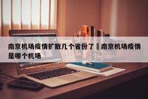 南京机场疫情扩散几个省份了›南京机场疫情是哪个机场