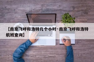 【南京飞呼和浩特几个小时·南京飞呼和浩特航班查询】