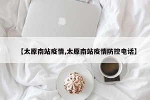 【太原南站疫情,太原南站疫情防控电话】