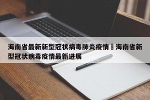 海南省最新新型冠状病毒肺炎疫情›海南省新型冠状病毒疫情最新进展