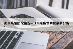 南京疫情防控情况—（南京疫情防控最新公告）