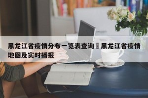 黑龙江省疫情分布一览表查询›黑龙江省疫情地图及实时播报