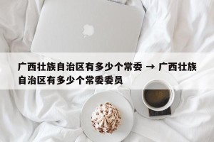 广西壮族自治区有多少个常委 → 广西壮族自治区有多少个常委委员
