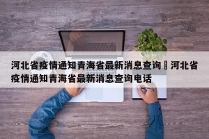 河北省疫情通知青海省最新消息查询›河北省疫情通知青海省最新消息查询电话