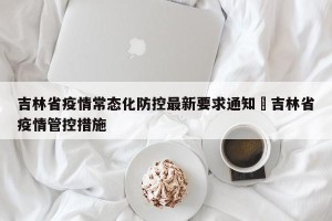 吉林省疫情常态化防控最新要求通知›吉林省疫情管控措施