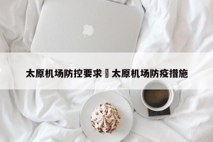 太原机场防控要求›太原机场防疫措施