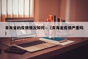 青海省的疫情情况如何—（青海省疫情严重吗）