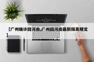 【广州确诊回河南,广州回河南最新隔离规定】