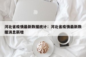 河北省疫情最新数据统计：河北省疫情最新数据消息新增