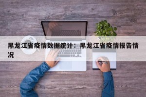 黑龙江省疫情数据统计：黑龙江省疫情报告情况