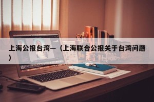 上海公报台湾—（上海联合公报关于台湾问题）