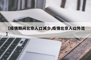【疫情期间北京人口减少,疫情北京人口外流】