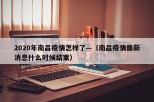 2020年南昌疫情怎样了—（南昌疫情最新消息什么时候结束）