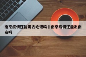 南京疫情还能出去吃饭吗›南京疫情还能出南京吗