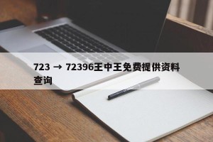 723 → 72396王中王免费提供资料查询