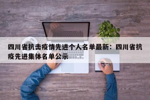 四川省抗击疫情先进个人名单最新：四川省抗疫先进集体名单公示
