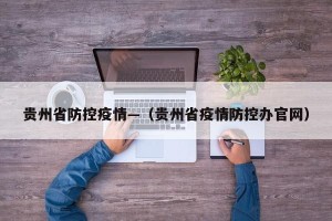 贵州省防控疫情—（贵州省疫情防控办官网）