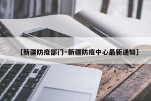 【新疆防疫部门·新疆防疫中心最新通知】