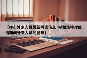 【呼市外来人员最新隔离信息·呼和浩特对疫情期间外来人员的管理】