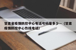 甘肃省疫情防控中心电话号码是多少—（甘肃疫情防控中心热线电话）