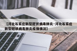 【河北石家庄新型冠状病毒肺炎·河北石家庄新型冠状病毒肺炎疫情情况】