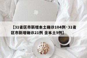 【31省区市新增本土确诊104例·31省区市新增确诊21例 含本土9例】