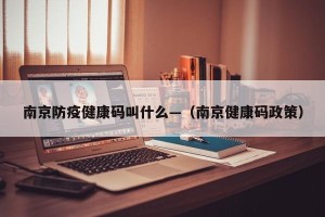 南京防疫健康码叫什么—（南京健康码政策）