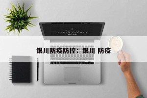 银川防疫防控：银川 防疫