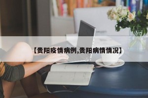 【贵阳疫情病例,贵阳病情情况】