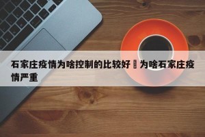 石家庄疫情为啥控制的比较好›为啥石家庄疫情严重