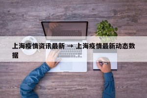 上海疫情资讯最新 → 上海疫情最新动态数据