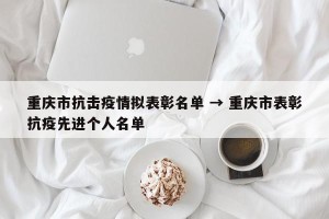 重庆市抗击疫情拟表彰名单 → 重庆市表彰抗疫先进个人名单