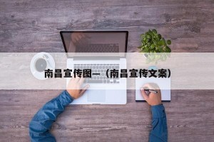 南昌宣传图—（南昌宣传文案）