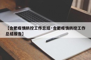 【合肥疫情防控工作总结·合肥疫情防控工作总结报告】