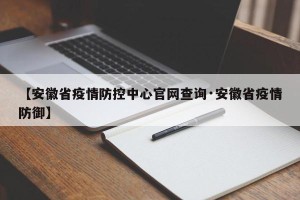 【安徽省疫情防控中心官网查询·安徽省疫情防御】