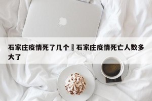 石家庄疫情死了几个›石家庄疫情死亡人数多大了
