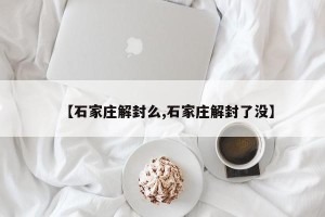 【石家庄解封么,石家庄解封了没】