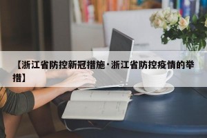 【浙江省防控新冠措施·浙江省防控疫情的举措】