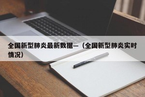 全国新型肺炎最新数据—（全国新型肺炎实时情况）