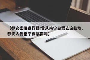 【都安密接者行程:曾从南宁自驾去这些地,都安人到南宁要隔离吗】