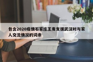 包含2020疫情石家庄王麦支援武汉时与家人交流情况的词条