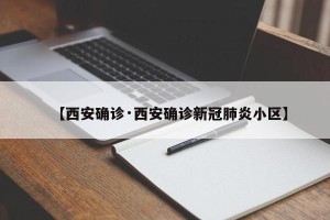 【西安确诊·西安确诊新冠肺炎小区】