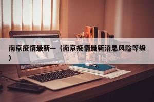 南京疫情最新—（南京疫情最新消息风险等级）