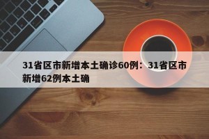 31省区市新增本土确诊60例：31省区市新增62例本土确