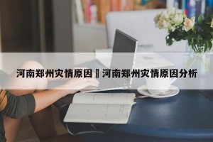 河南郑州灾情原因›河南郑州灾情原因分析
