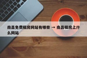 南昌免费租房网站有哪些 → 南昌租房上什么网站