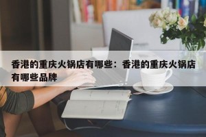 香港的重庆火锅店有哪些：香港的重庆火锅店有哪些品牌