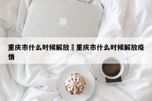 重庆市什么时候解放›重庆市什么时候解放疫情