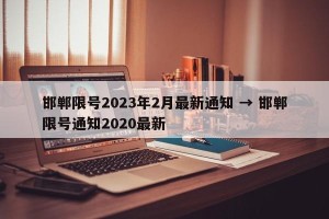 邯郸限号2023年2月最新通知 → 邯郸限号通知2020最新