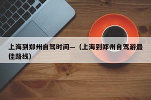 上海到郑州自驾时间—（上海到郑州自驾游最佳路线）